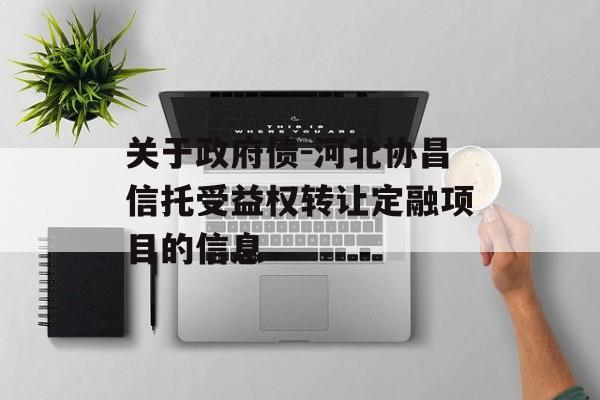 关于政府债-河北协昌信托受益权转让定融项目的信息