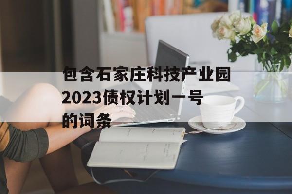 包含石家庄科技产业园2023债权计划一号的词条