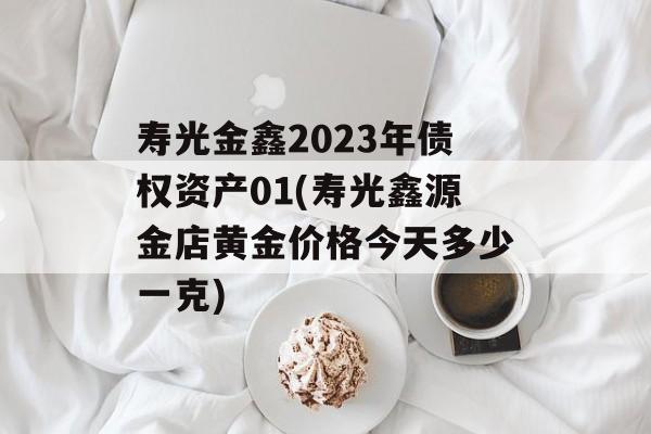 寿光金鑫2023年债权资产01(寿光鑫源金店黄金价格今天多少一克)
