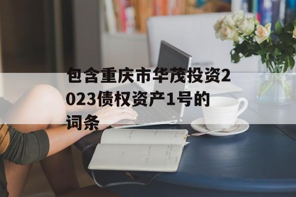 包含重庆市华茂投资2023债权资产1号的词条