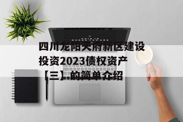 四川龙阳天府新区建设投资2023债权资产【三】的简单介绍