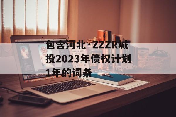 包含河北·ZZZR城投2023年债权计划1年的词条