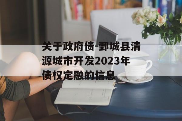 关于政府债-鄄城县清源城市开发2023年债权定融的信息