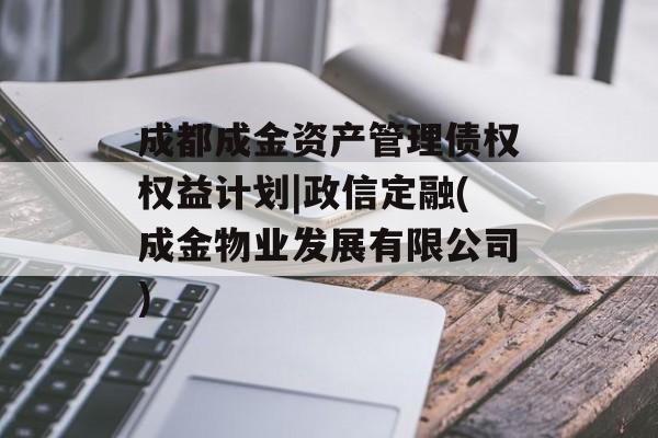 成都成金资产管理债权权益计划|政信定融(成金物业发展有限公司)