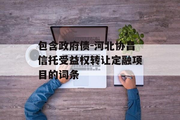 包含政府债-河北协昌信托受益权转让定融项目的词条