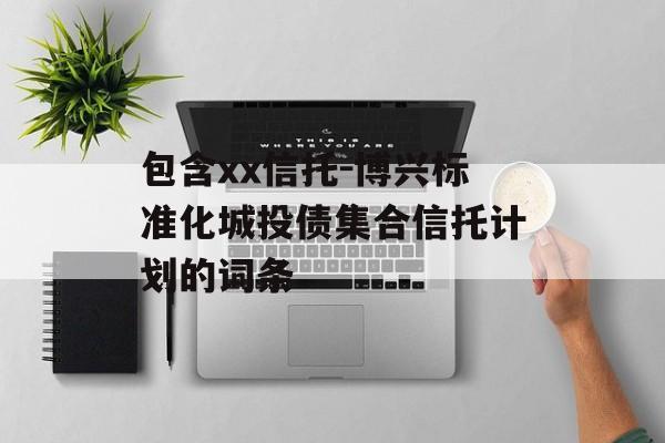 包含xx信托-博兴标准化城投债集合信托计划的词条