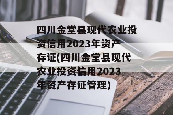 四川金堂县现代农业投资信用2023年资产存证(四川金堂县现代农业投资信用2023年资产存证管理)