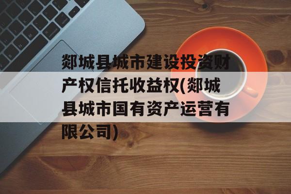 郯城县城市建设投资财产权信托收益权(郯城县城市国有资产运营有限公司)