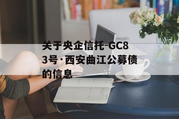 关于央企信托-GC83号·西安曲江公募债的信息