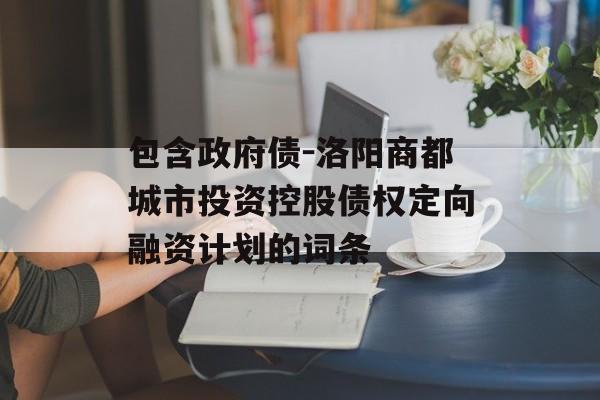 包含政府债-洛阳商都城市投资控股债权定向融资计划的词条