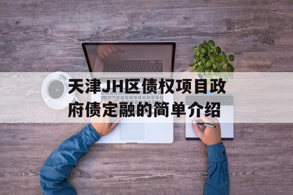 天津JH区债权项目政府债定融的简单介绍