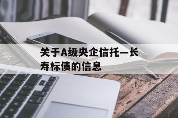 关于A级央企信托—长寿标债的信息