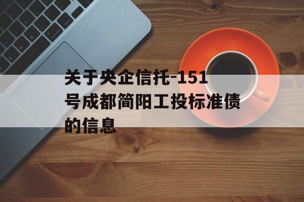 关于央企信托-151号成都简阳工投标准债的信息