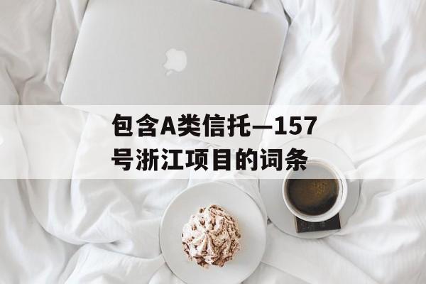 包含A类信托—157号浙江项目的词条