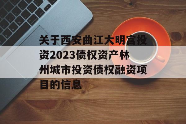 关于西安曲江大明宫投资2023债权资产林州城市投资债权融资项目的信息