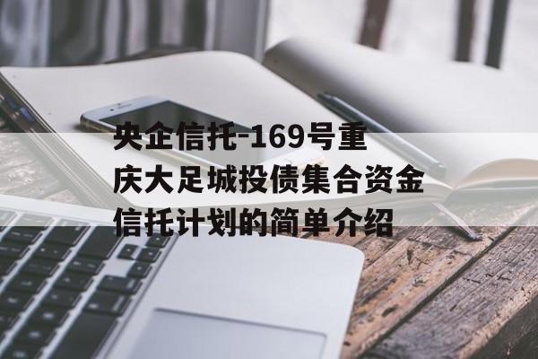 央企信托-169号重庆大足城投债集合资金信托计划的简单介绍