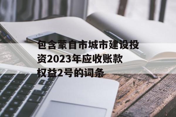 包含蒙自市城市建设投资2023年应收账款权益2号的词条