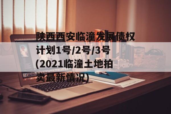 陕西西安临潼发展债权计划1号/2号/3号(2021临潼土地拍卖最新情况)