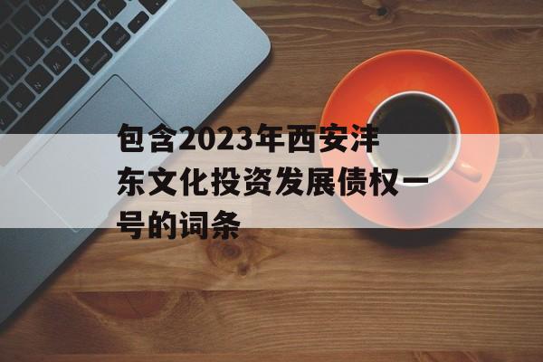 包含2023年西安沣东文化投资发展债权一号的词条