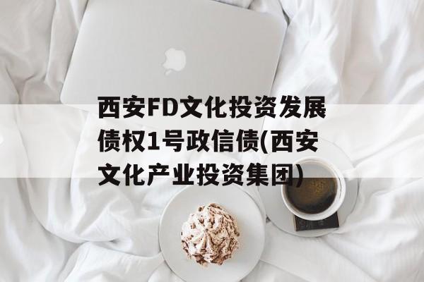 西安FD文化投资发展债权1号政信债(西安文化产业投资集团)