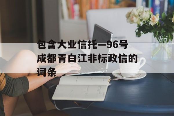 包含大业信托—96号成都青白江非标政信的词条