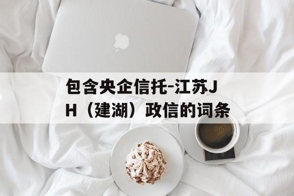 包含央企信托-江苏JH（建湖）政信的词条