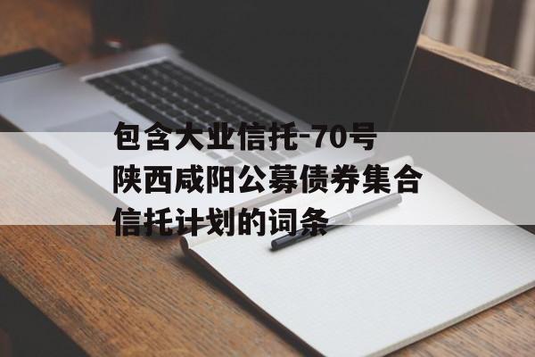 包含大业信托-70号陕西咸阳公募债券集合信托计划的词条