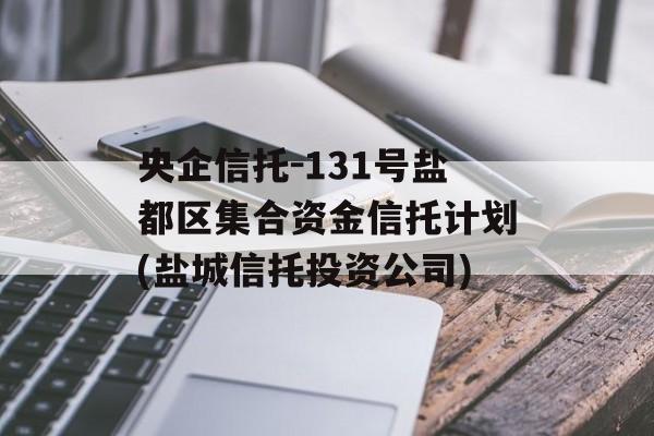 央企信托-131号盐都区集合资金信托计划(盐城信托投资公司)