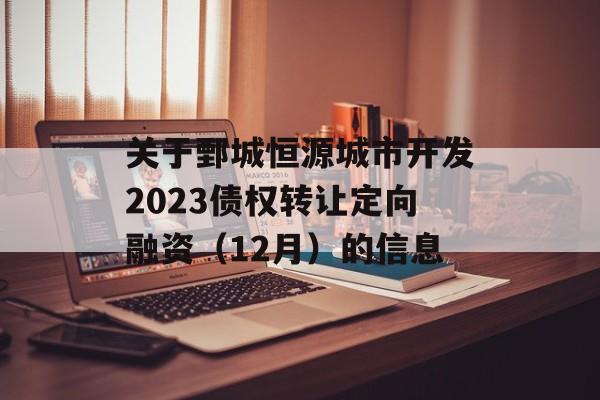 关于鄄城恒源城市开发2023债权转让定向融资（12月）的信息