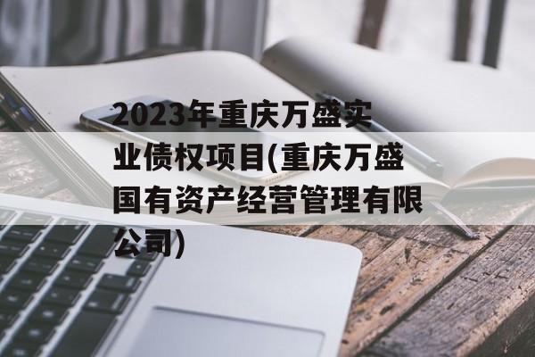 2023年重庆万盛实业债权项目(重庆万盛国有资产经营管理有限公司)