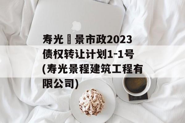 寿光昇景市政2023债权转让计划1-1号(寿光景程建筑工程有限公司)