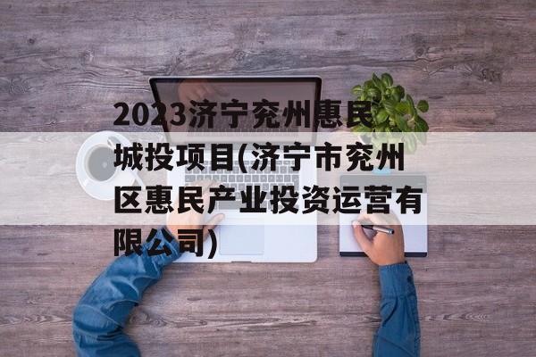 2023济宁兖州惠民城投项目(济宁市兖州区惠民产业投资运营有限公司)