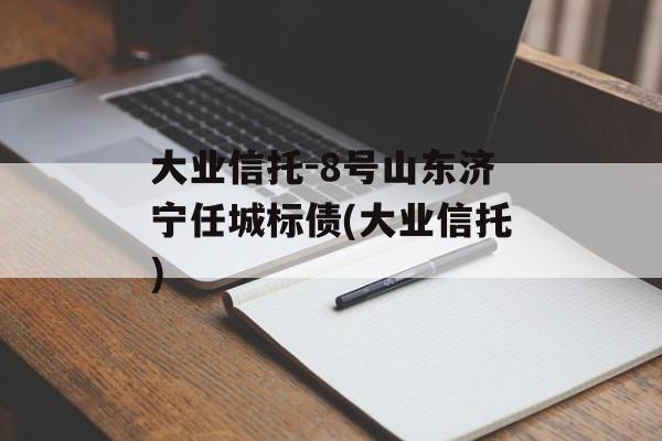 大业信托-8号山东济宁任城标债(大业信托)