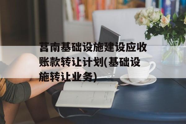 莒南基础设施建设应收账款转让计划(基础设施转让业务)