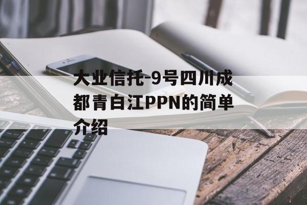 大业信托-9号四川成都青白江PPN的简单介绍