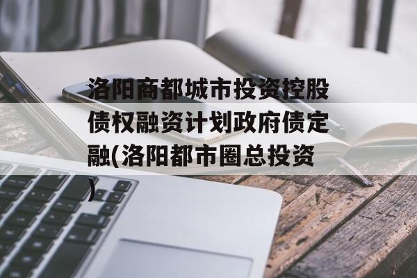 洛阳商都城市投资控股债权融资计划政府债定融(洛阳都市圈总投资)