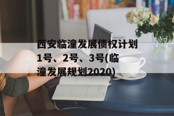 西安临潼发展债权计划1号、2号、3号(临潼发展规划2020)