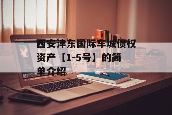 西安沣东国际车城债权资产【1-5号】的简单介绍