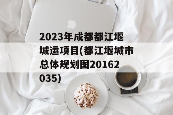 2023年成都都江堰城运项目(都江堰城市总体规划图20162035)