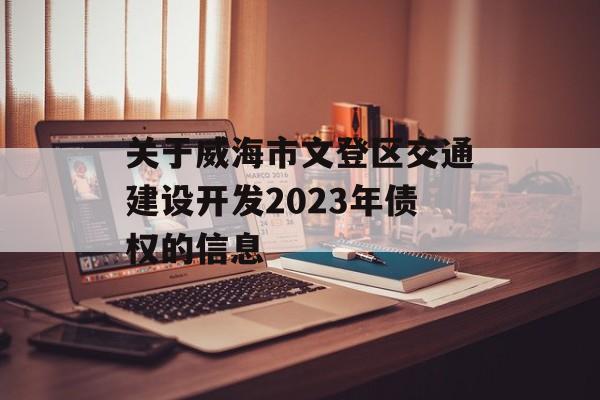 关于威海市文登区交通建设开发2023年债权的信息