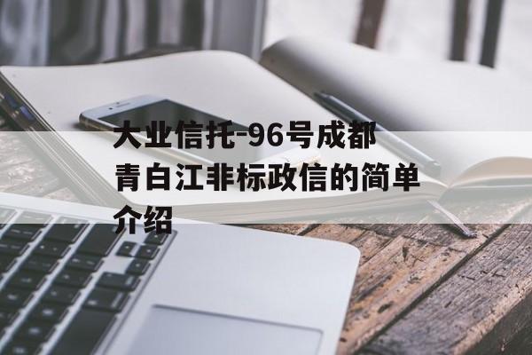 大业信托-96号成都青白江非标政信的简单介绍