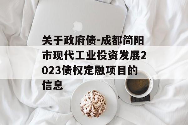 关于政府债-成都简阳市现代工业投资发展2023债权定融项目的信息