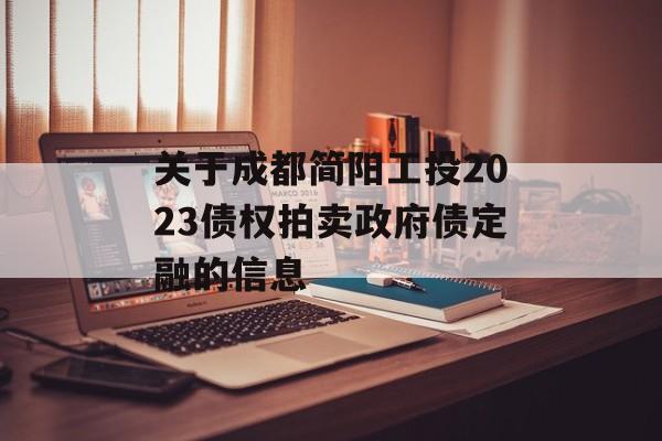 关于成都简阳工投2023债权拍卖政府债定融的信息