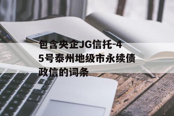 包含央企JG信托-45号泰州地级市永续债政信的词条