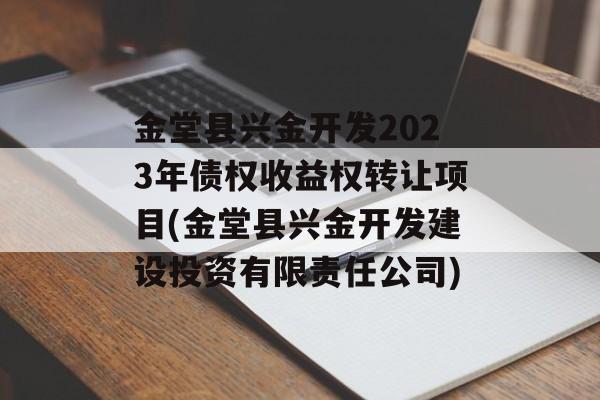 金堂县兴金开发2023年债权收益权转让项目(金堂县兴金开发建设投资有限责任公司)