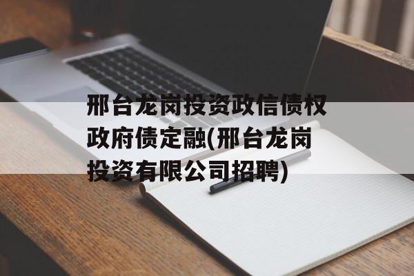 邢台龙岗投资政信债权政府债定融(邢台龙岗投资有限公司招聘)