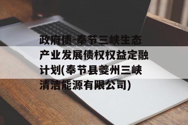 政府债-奉节三峡生态产业发展债权权益定融计划(奉节县夔州三峡清洁能源有限公司)