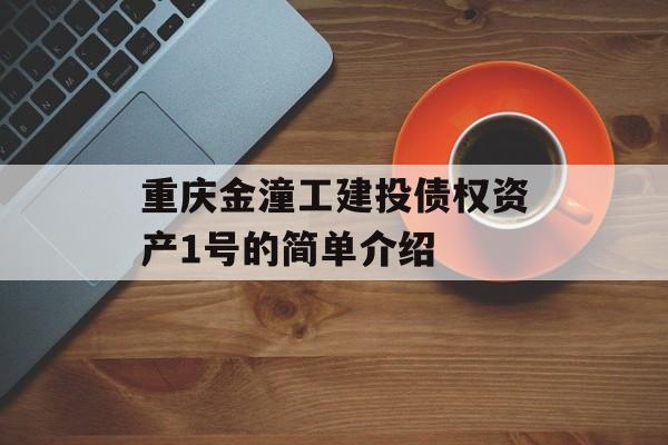 重庆金潼工建投债权资产1号的简单介绍