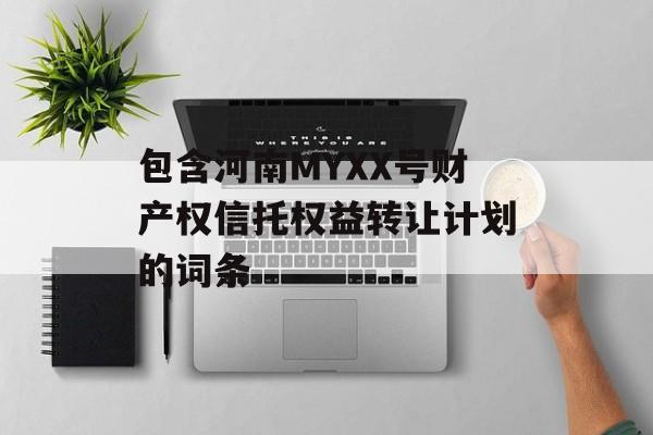 包含河南MYXX号财产权信托权益转让计划的词条