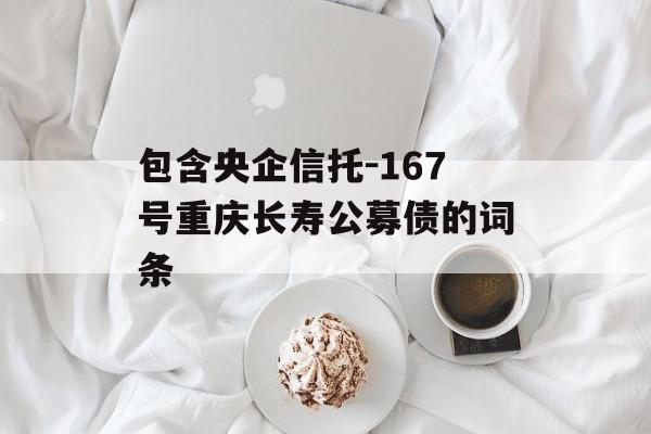 包含央企信托-167号重庆长寿公募债的词条